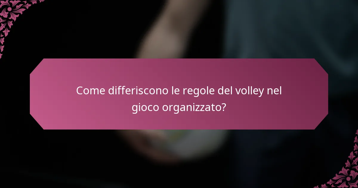 Come differiscono le regole del volley nel gioco organizzato?
