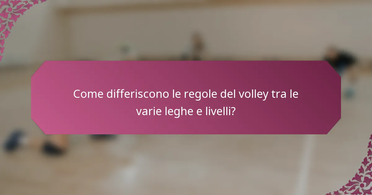 Come differiscono le regole del volley tra le varie leghe e livelli?