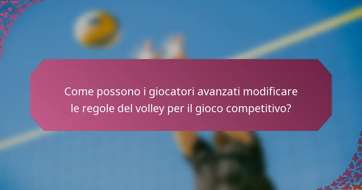 Come possono i giocatori avanzati modificare le regole del volley per il gioco competitivo?