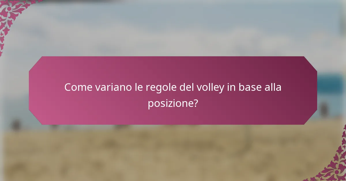 Come variano le regole del volley in base alla posizione?