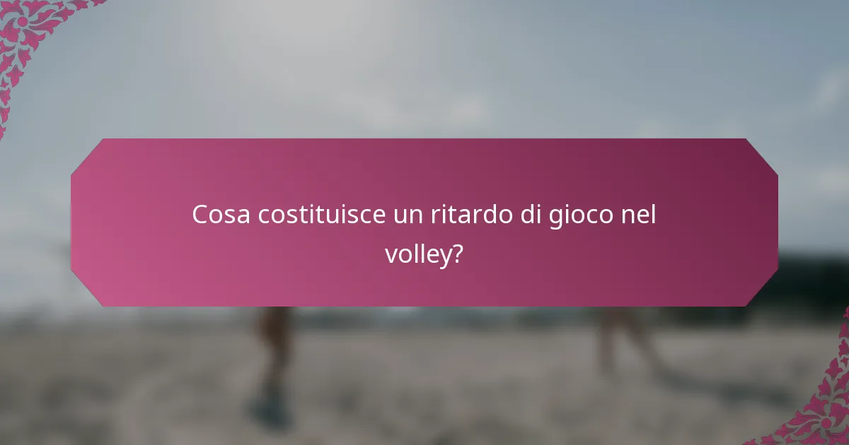 Cosa costituisce un ritardo di gioco nel volley?