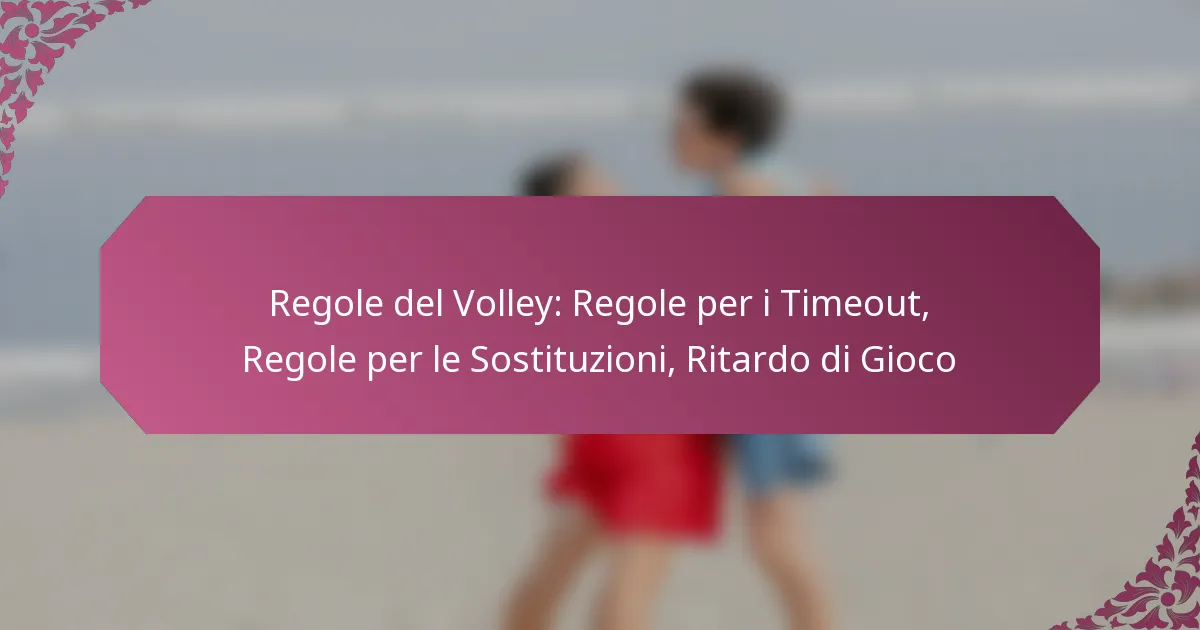 featured-image-regole-del-volley-regole-per-i-timeout-regole-per-le-sostituzioni-ritardo-di-gioco