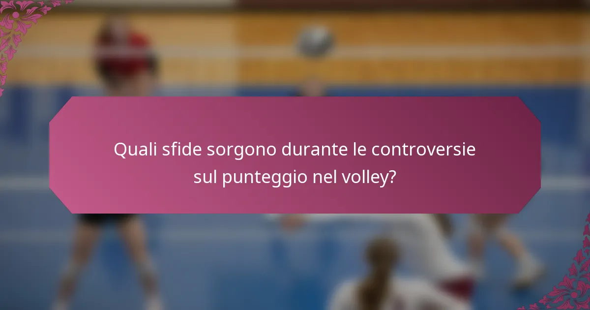 Quali sfide sorgono durante le controversie sul punteggio nel volley?
