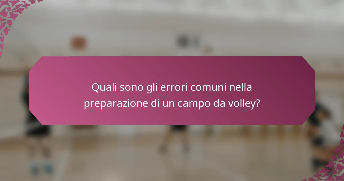 Quali sono gli errori comuni nella preparazione di un campo da volley?