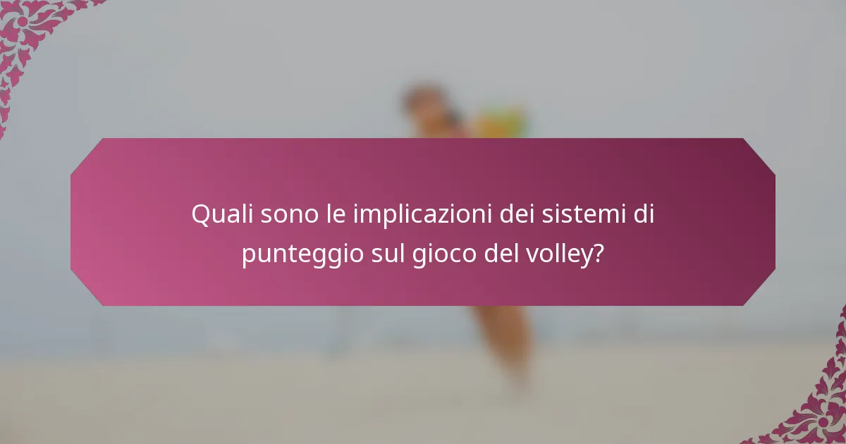 Quali sono le implicazioni dei sistemi di punteggio sul gioco del volley?