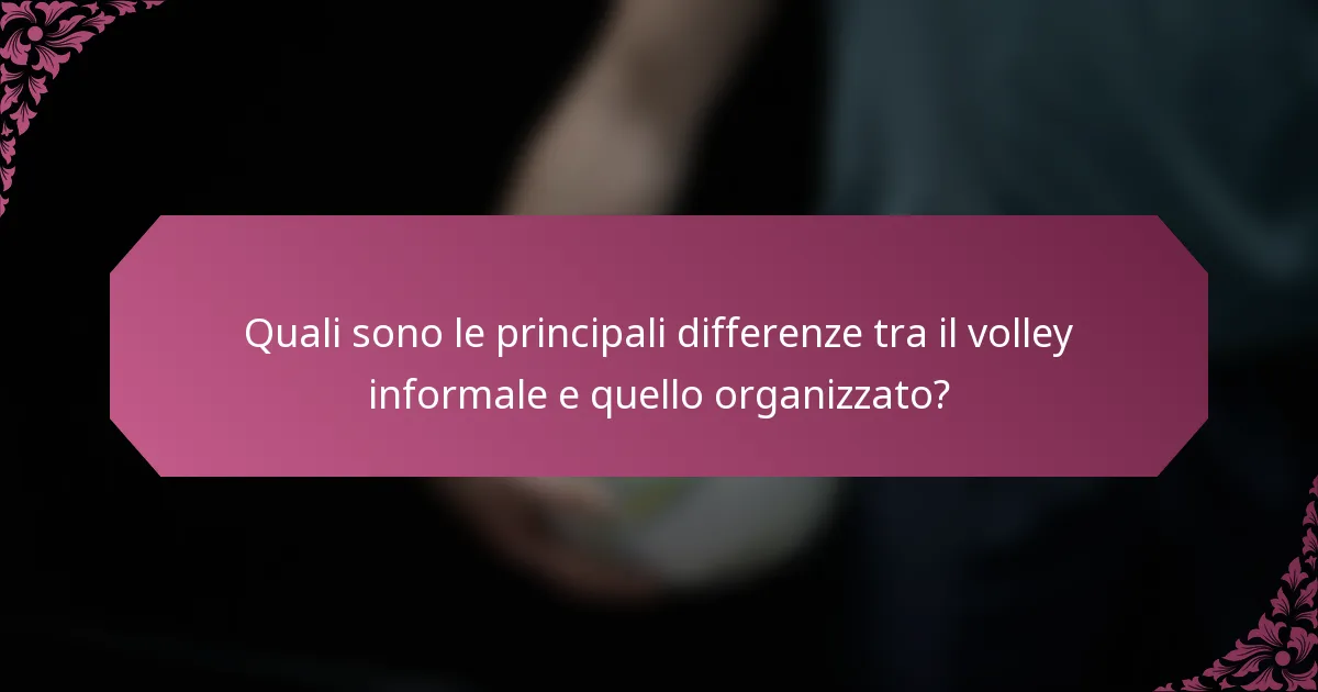Quali sono le principali differenze tra il volley informale e quello organizzato?