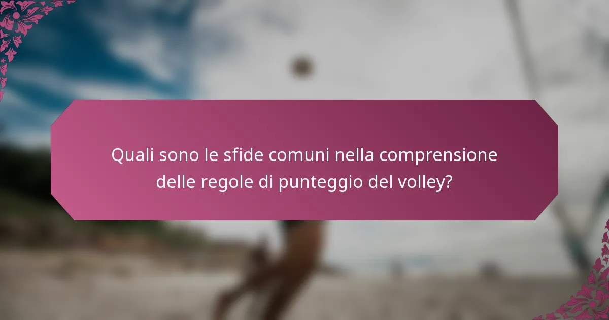 Quali sono le sfide comuni nella comprensione delle regole di punteggio del volley?