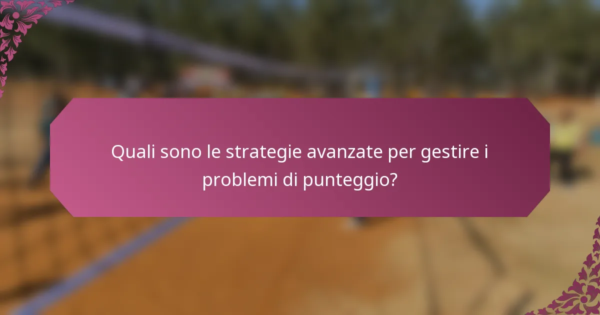 Quali sono le strategie avanzate per gestire i problemi di punteggio?